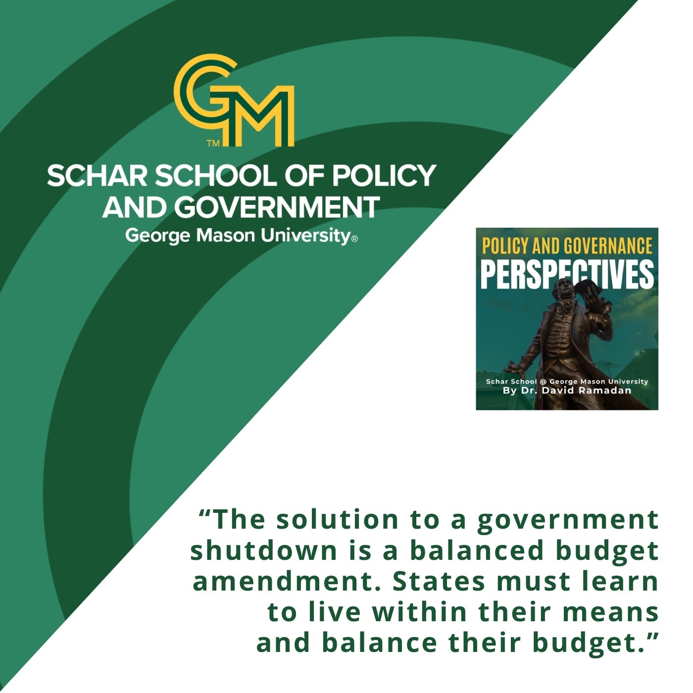 An image with the Schar School of Policy and Government logo along with the following quote: "The solution to a government shutdown is a balanced budget amendment. States must learn to live within their means and balance their budget."