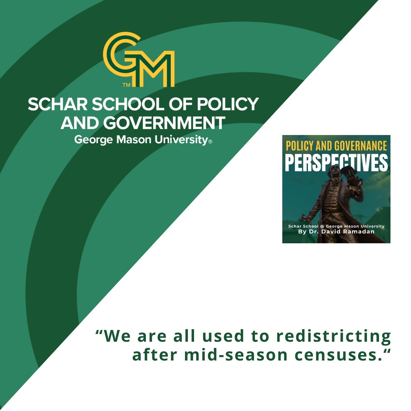 A logo with an interlocking green and gold G and M followed by the text Schar School of Policy and Government, George Mason University. At the bottom is a quote, "We are all used to redistricting after mid-season censuses."