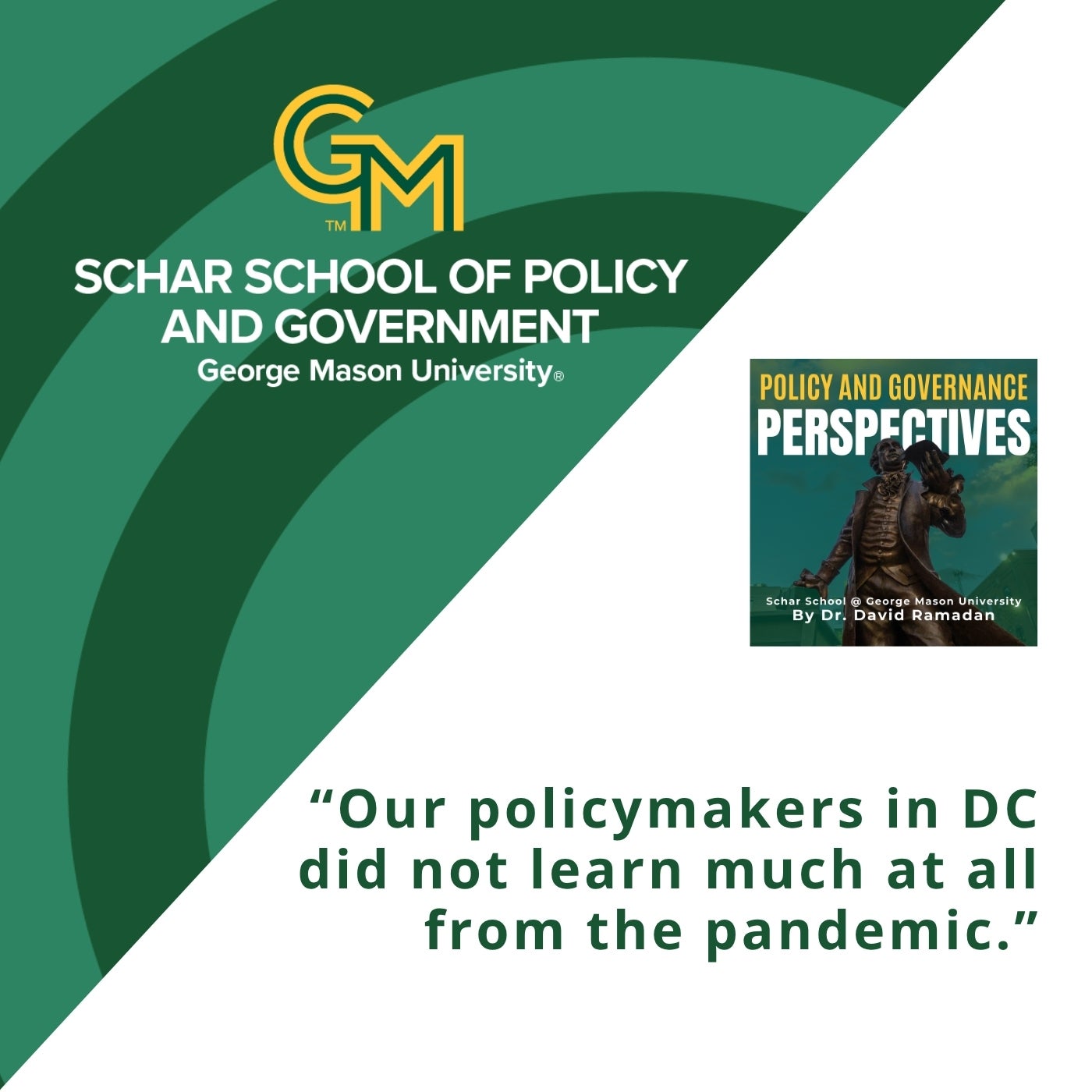 An interlocking green and gold G and M followed by the text, Schar School of Policy and Government, George Mason University" appears on the top left with the quote "Our policymakers in DC did not learn much at all from the pandemic" appears at the bottom.