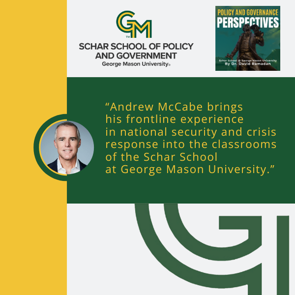 At the top is an interlocking green and gold G and M followed by the text Schar School of Policy and Government, George Mason University. Below is a photo of a man in a black blazer and white collared shirt. To the right of the man is the quote "Andrew McCabe brings his frontline experience in national security and crisis response into the classrooms of the Schar School at George Mason University."