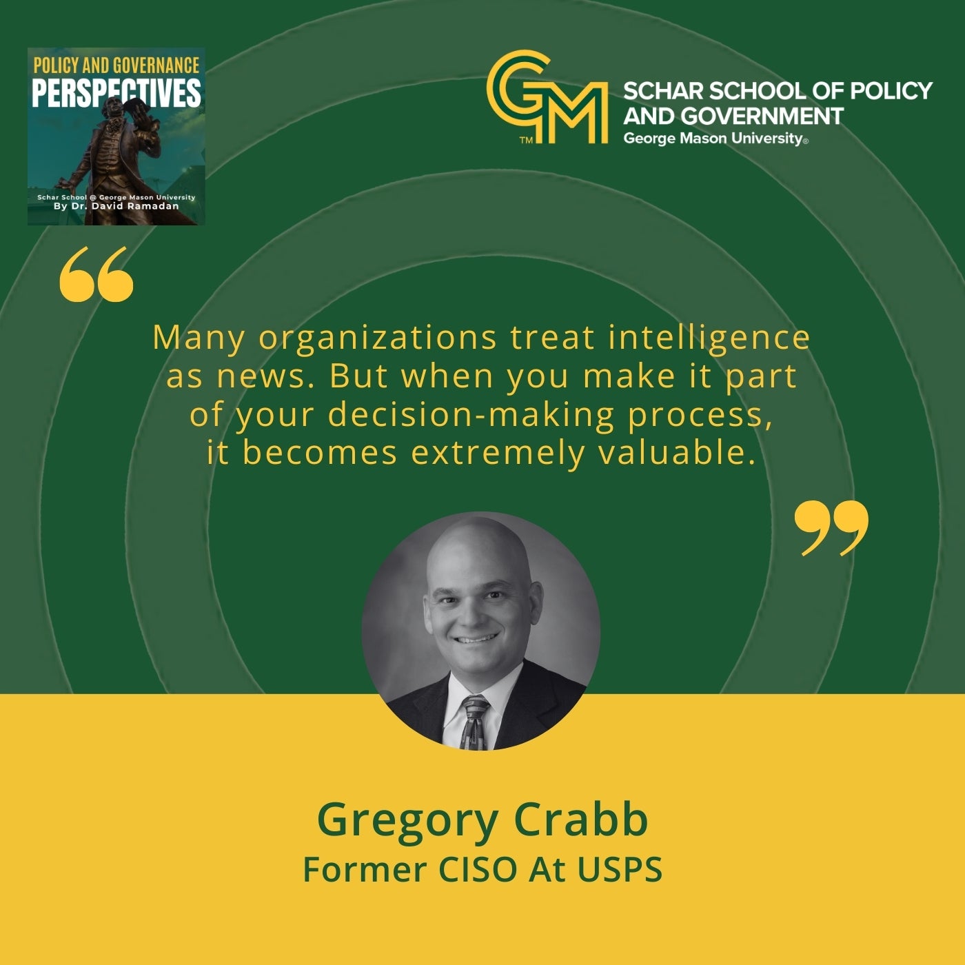 At the top is an interlocking green and gold G and M followed by the text Schar School of Policy and Government, George Mason University. Below is the quote "Many organizations treat intelligence as news. But when you make it part of your decision-making process, it becomes extremely valuable." Below the quote is a black and white photo of a man in a blazer, white collared shirt and tie followed by the text Gregory Crabb, Former CISO at USPS.