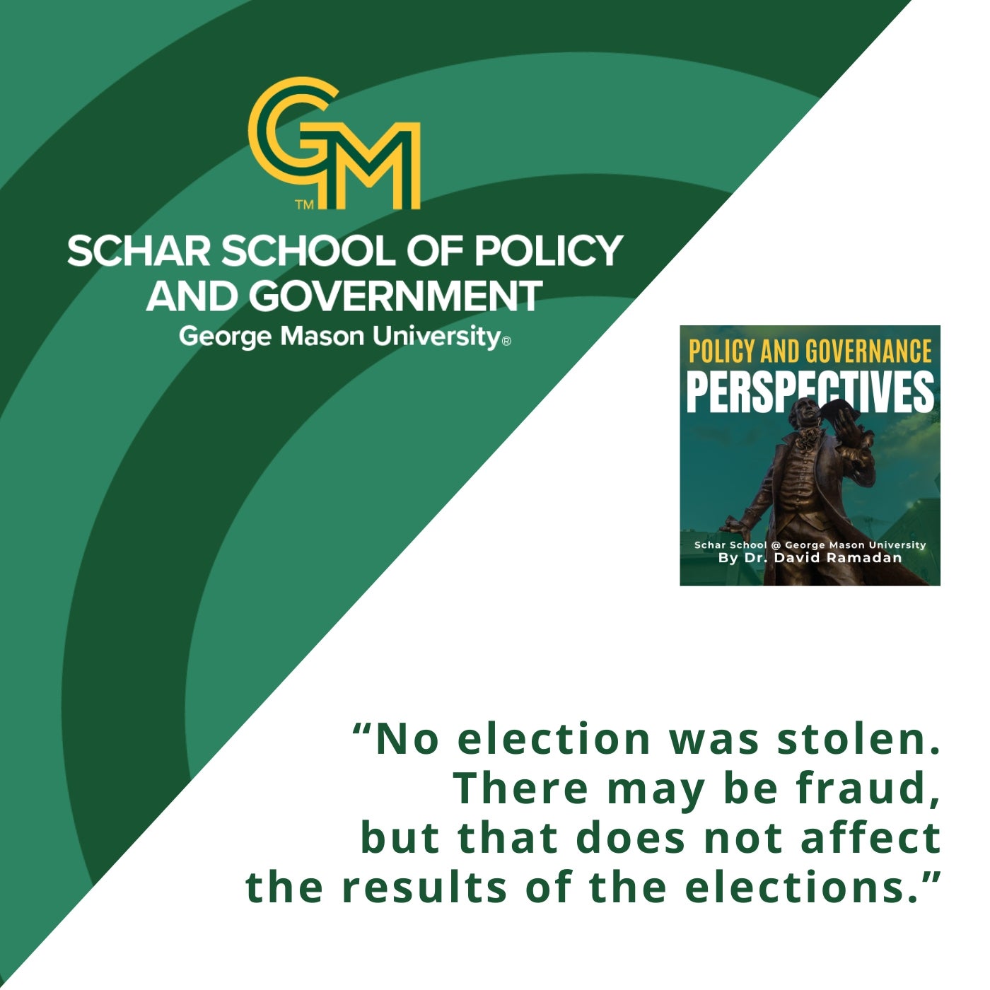 At the top is an interlocking green and gold G and M followed by the text Schar School of Policy and Government, George Mason University. Below is the quote "No election was stolen. There may be fraud, but that does not affect the results of the elections."
